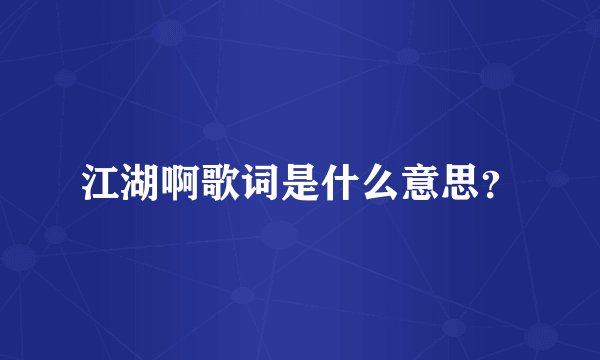 江湖啊歌词是什么意思？