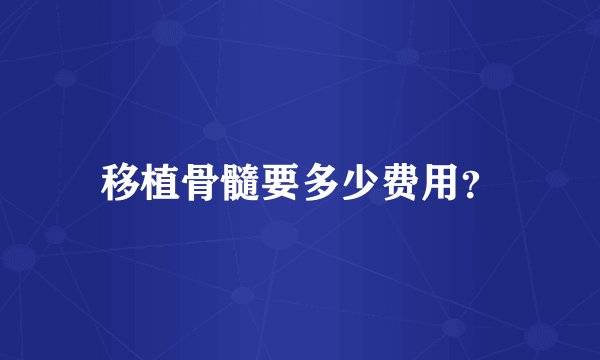 移植骨髓要多少费用？