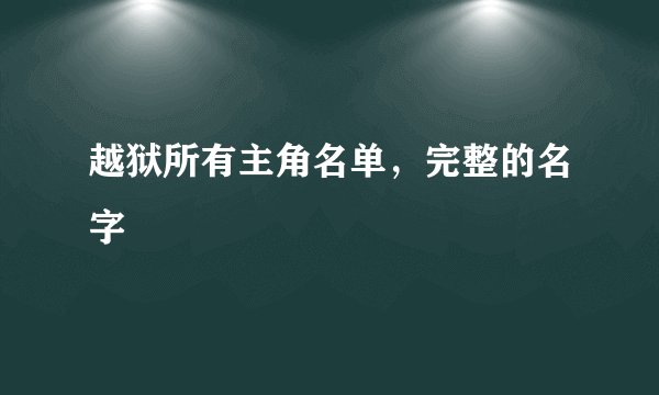 越狱所有主角名单，完整的名字