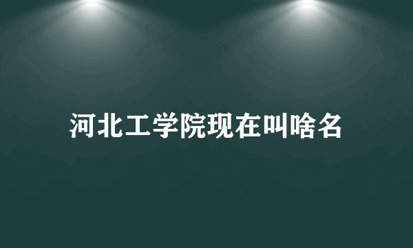 河北工学院现在叫啥名