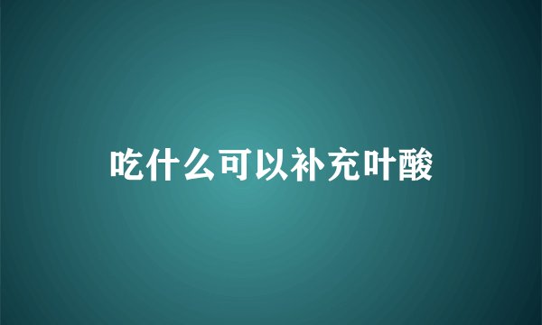 吃什么可以补充叶酸