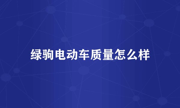 绿驹电动车质量怎么样