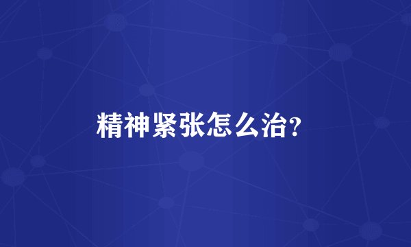 精神紧张怎么治？