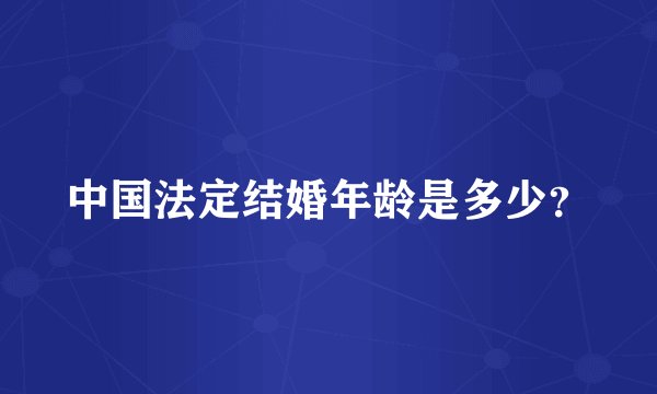 中国法定结婚年龄是多少？