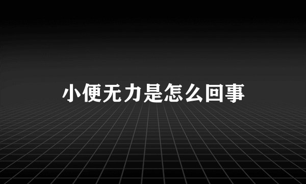 小便无力是怎么回事