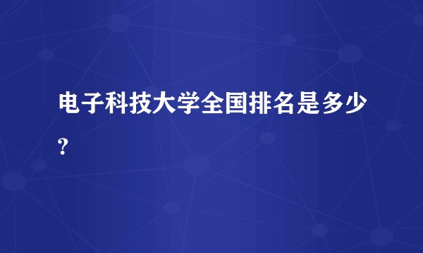 电子科技大学全国排名是多少？