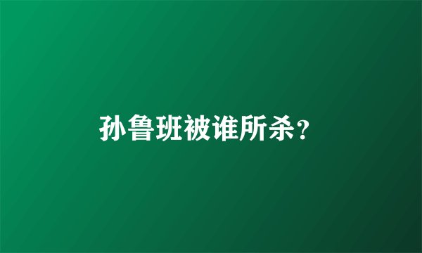 孙鲁班被谁所杀？