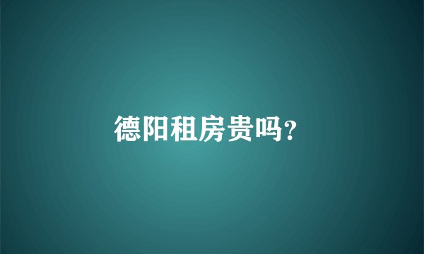 德阳租房贵吗？