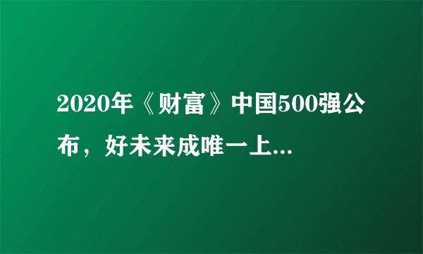 2020年《财富》中国500强公布，好未来成唯一上榜教育企业