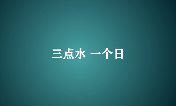 三点水 一个日