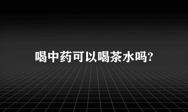 喝中药可以喝茶水吗?