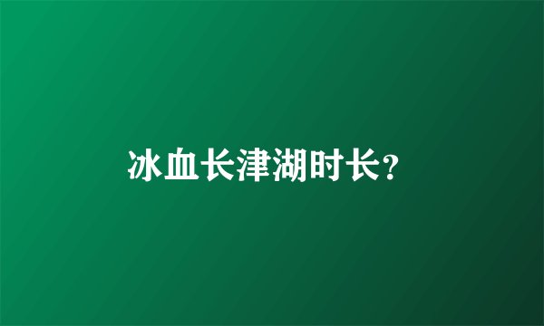 冰血长津湖时长？
