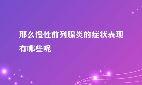 那么慢性前列腺炎的症状表现有哪些呢