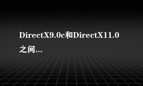 DirectX9.0c和DirectX11.0之间的不同?