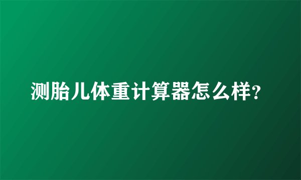 测胎儿体重计算器怎么样？