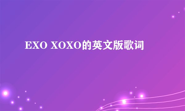 EXO XOXO的英文版歌词