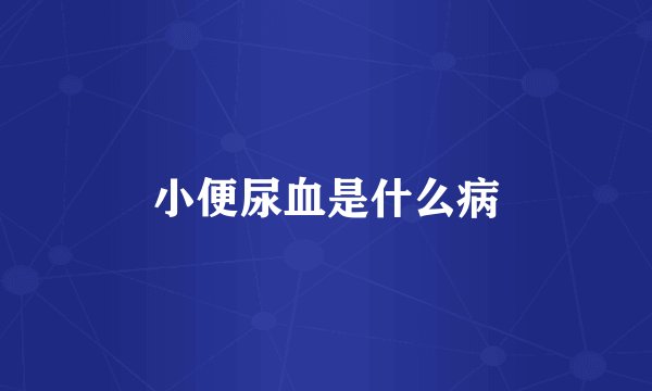 小便尿血是什么病