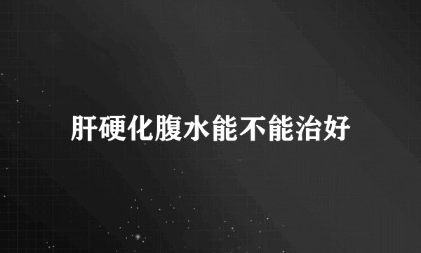 肝硬化腹水能不能治好