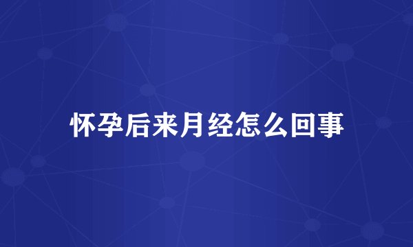 怀孕后来月经怎么回事