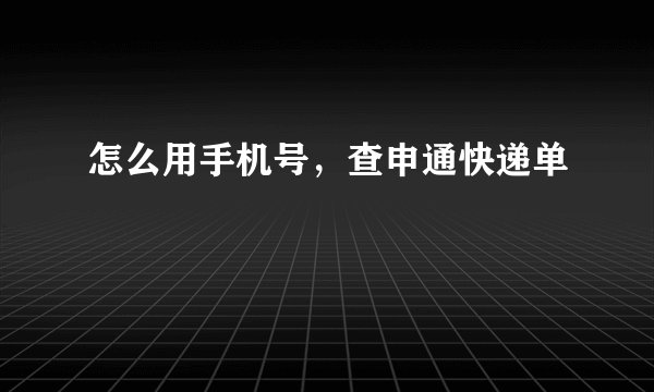 怎么用手机号，查申通快递单