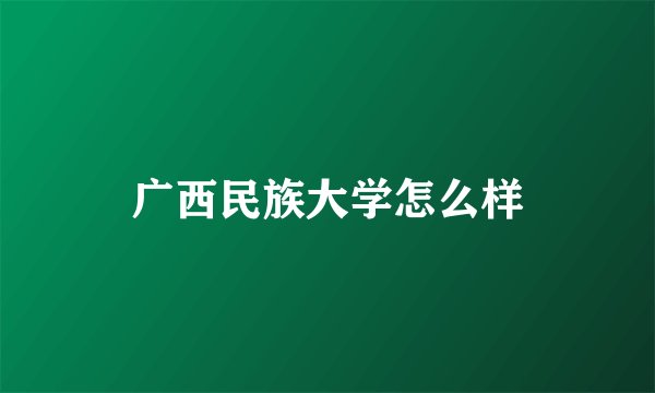 广西民族大学怎么样
