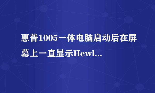惠普1005一体电脑启动后在屏幕上一直显示Hewlett-packard这该怎么弄