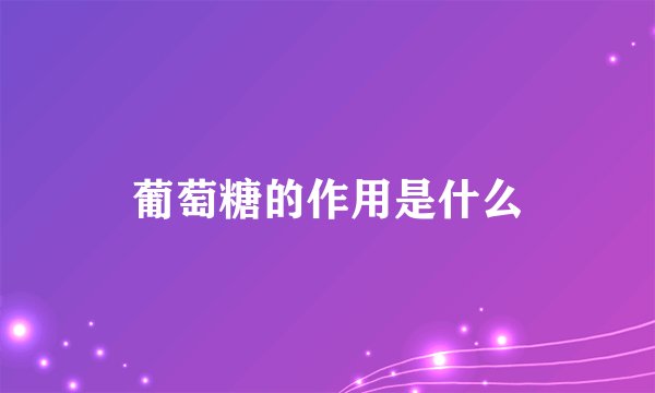 葡萄糖的作用是什么