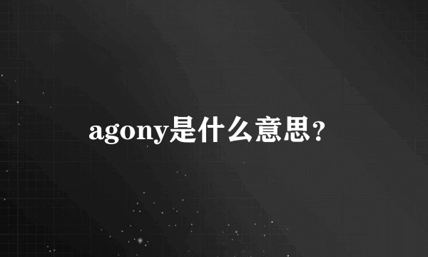 agony是什么意思？