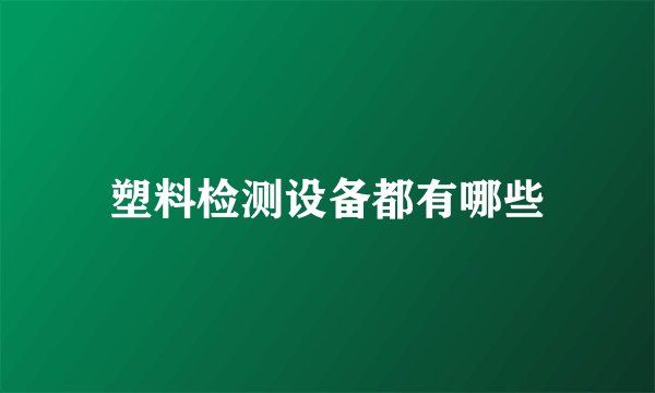 塑料检测设备都有哪些