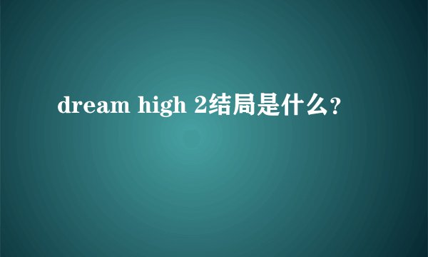 dream high 2结局是什么？