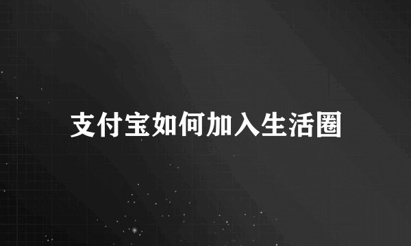 支付宝如何加入生活圈
