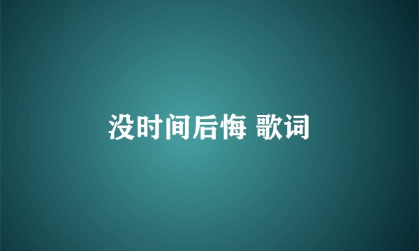 没时间后悔 歌词
