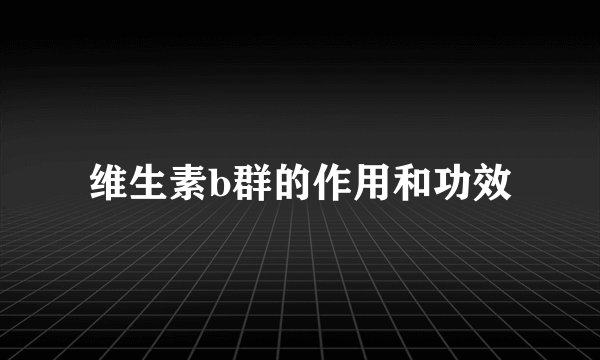 维生素b群的作用和功效