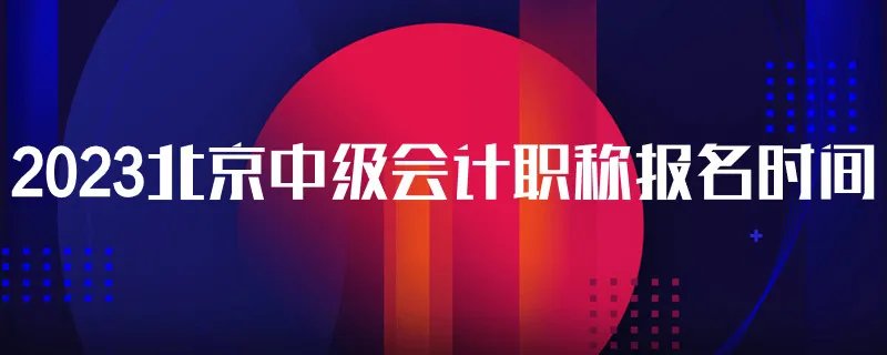 2023北京中级会计职称报名时间