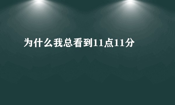 为什么我总看到11点11分