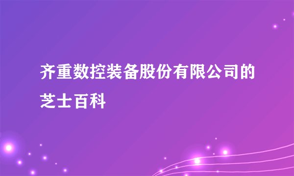 齐重数控装备股份有限公司的芝士百科