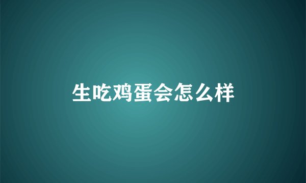 生吃鸡蛋会怎么样