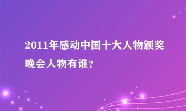 2011年感动中国十大人物颁奖晚会人物有谁？