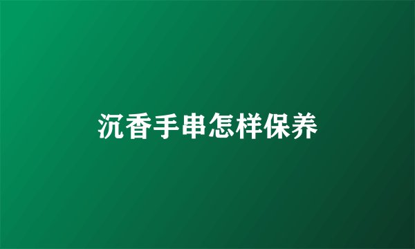 沉香手串怎样保养