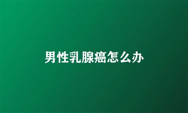 男性乳腺癌怎么办