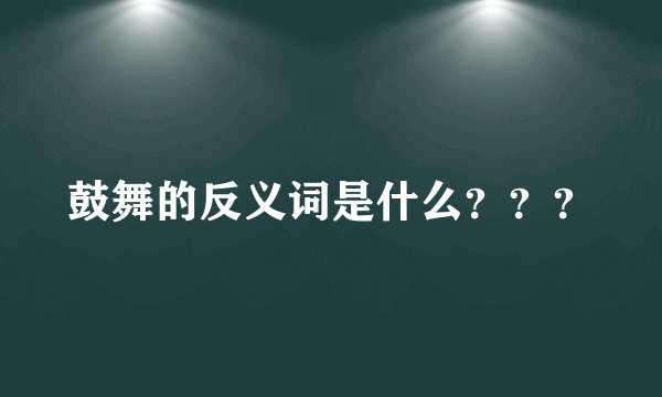 鼓舞的反义词是什么？？？