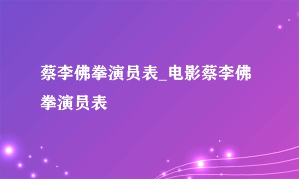 蔡李佛拳演员表_电影蔡李佛拳演员表