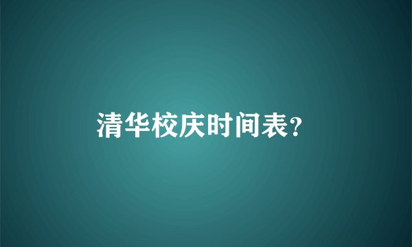 清华校庆时间表？