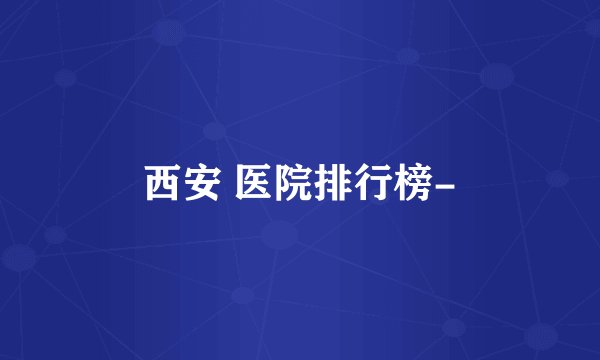 西安 医院排行榜-