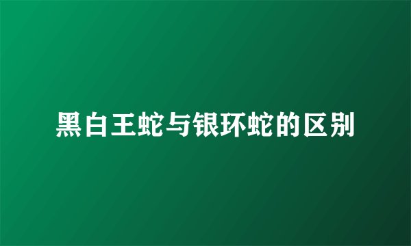 黑白王蛇与银环蛇的区别