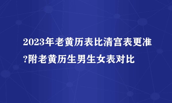 2023年老黄历表比清宫表更准?附老黄历生男生女表对比