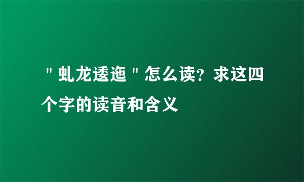 ＂虬龙逶迤＂怎么读？求这四个字的读音和含义
