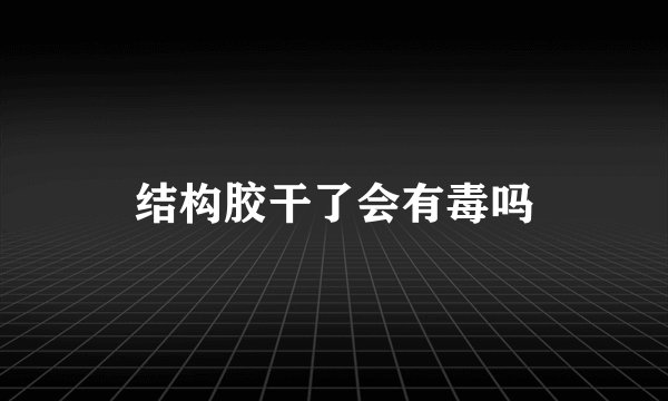 结构胶干了会有毒吗