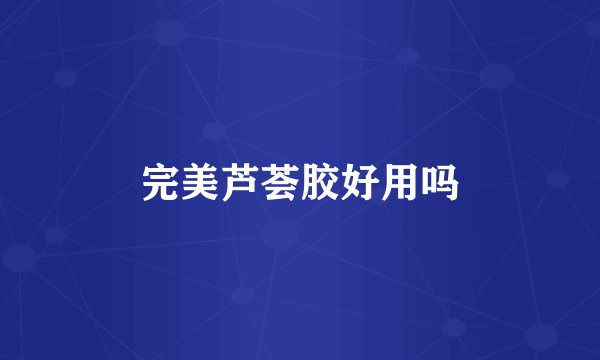 完美芦荟胶好用吗