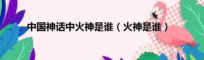 中国神话中火神是谁（火神是谁）